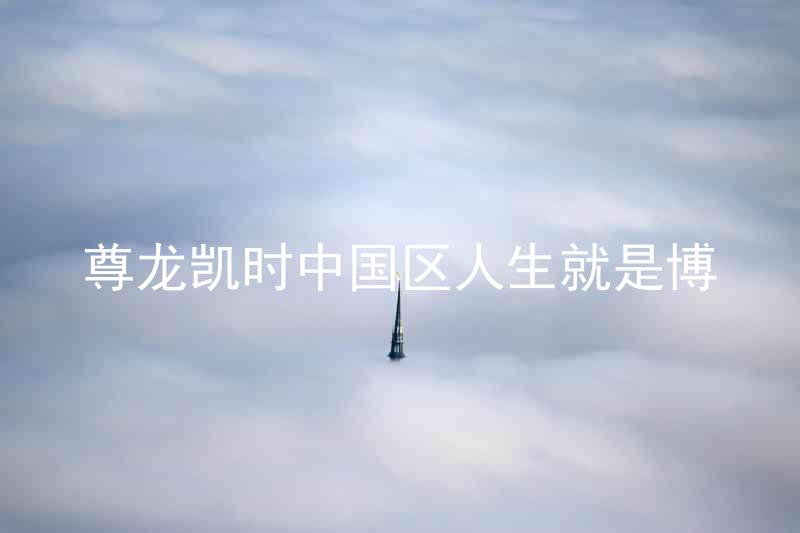 尊龙凯时中国区人生就是博