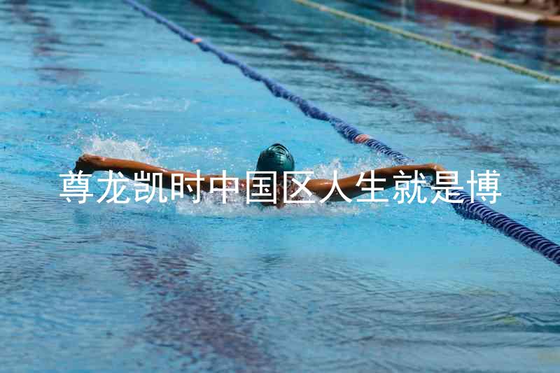 尊龙凯时中国区人生就是博